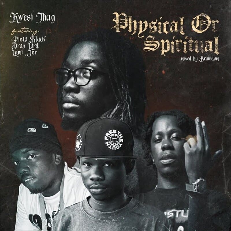 Kwesi Thug - Physical Or Spiritual Ft. Pinto Black, Drop Lord, Lami Jnr