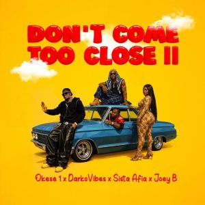 Okese1 - Don't Come Too Close II Ft DarkoVibes, Sista Afia, Joey B